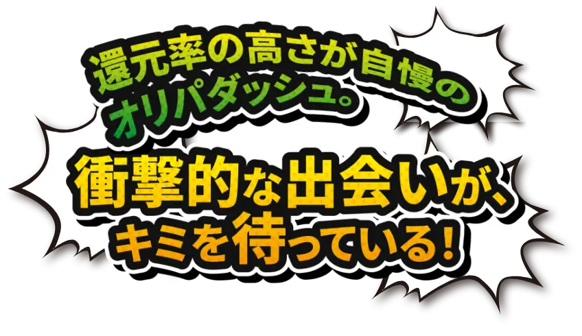 還元率の高さが自慢のオリパダッシュ 衝撃的な出会いが、キミを待っている!